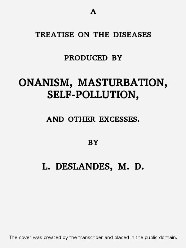 A Treatise on the Diseases Produced By Onanism, Masturbation, Self-Pollution, and Other Excesses. A Treatise on the Diseases Produced By Onanism, Masturbation, Self-Pollution, and Other Excesses.