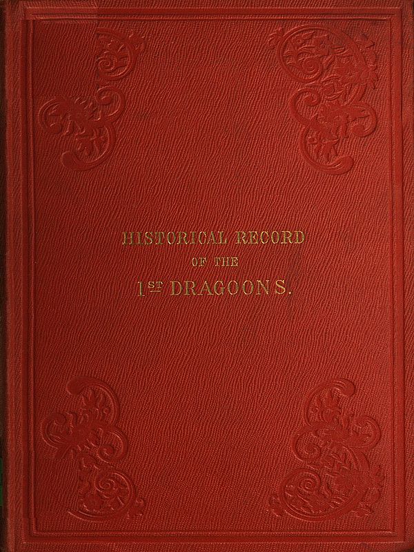Historical Record of the First, or the Royal Regiment of Dragoons Containing an Account of Its Formation in the Reign of King Charles the Second, and of Its Subsequent Services to 1839 Historical Record of the First, or the Royal Regiment of Dragoons Containing an Account of Its Formation in the Reign of King Charles the Second, and of Its Subsequent Services to 1839