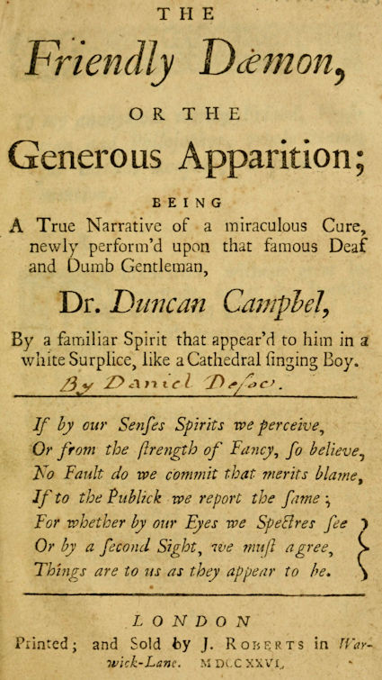 The Friendly Daemon, or the Generous Apparition Being a True Narrative of a Miraculous Cure, Newly Perform'd Upon That Famous Deaf and Dumb Gentleman, Dr. Duncan Campbel, by a Familiar Spirit That Appear'd to Him in a White Surplice, Like a Cathedral Singing Boy The Friendly Daemon, or the Generous Apparition Being a True Narrative of a Miraculous Cure, Newly Perform'd Upon That Famous Deaf and Dumb Gentleman, Dr. Duncan Campbel, by a Familiar Spirit That Appear'd to Him in a White Surplice, Like a Cathedral Singing Boy
