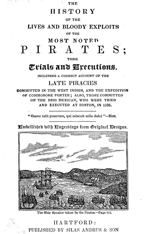 The History of the Lives and Bloody Exploits of the Most Noted Pirates; Their Trials and Executions Including a Correct Account of the Late Piracies Committed in the West-Indies, and the Expedition of Commodore Porter; also, Those Committed on the Brig Mexican, Who Were Tried and Executed at Boston, in 1835 The History of the Lives and Bloody Exploits of the Most Noted Pirates; Their Trials and Executions Including a Correct Account of the Late Piracies Committed in the West-Indies, and the Expedition of Commodore Porter; also, Those Committed on the Brig Mexican, Who Were Tried and Executed at Boston, in 1835