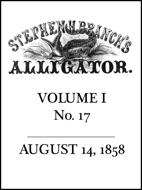 Stephen H. Branch's Alligator, Vol. 1 no. 17, August 14, 1858 Stephen H. Branch's Alligator, Vol. 1 no. 17, August 14, 1858