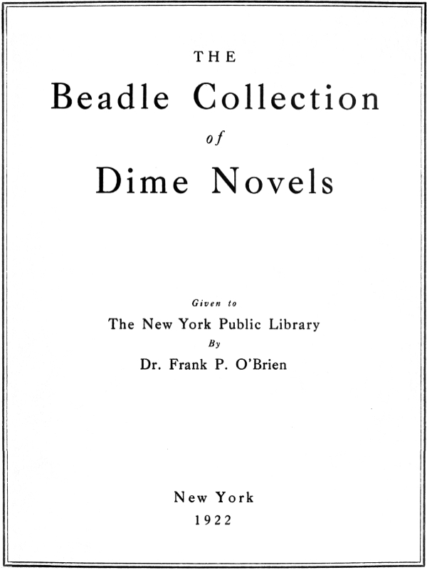The Beadle Collection of Dime Novels Given to the New York Public Library By Dr. Frank P. O'Brien The Beadle Collection of Dime Novels Given to the New York Public Library By Dr. Frank P. O'Brien