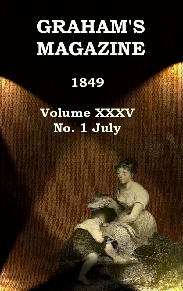 Graham's Magazine, Vol. XXXV, No. 1, July 1849 Graham's Magazine, Vol. XXXV, No. 1, July 1849