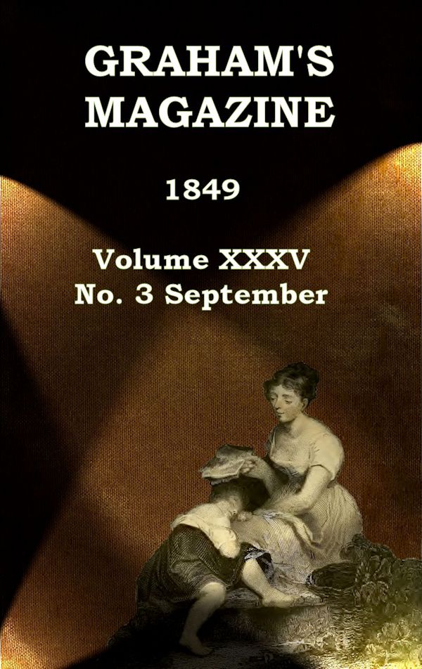 Graham's Magazine, Vol. XXXV, No. 3, September 1849 Graham's Magazine, Vol. XXXV, No. 3, September 1849