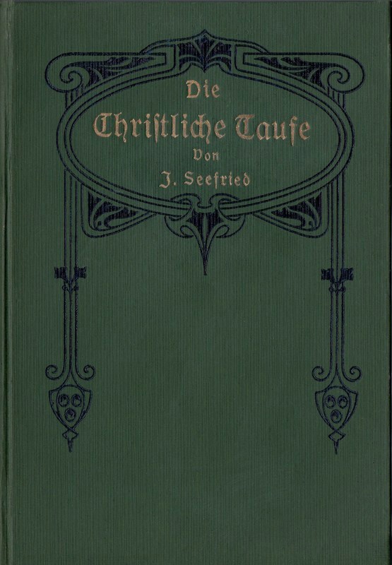 Die Christliche Taufe
im Lichte der hl. Schrift und der Geschichte von der Zeit ihrer Entstehung bis auf die Gegenwart