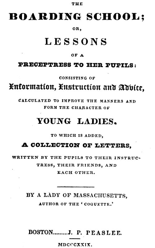 The Boarding School; Lessons of a Preceptress to Her Pupils Consisting of Information, Instruction and Advice, Calculated to Improve the Manners and Form the Character of Young Ladies. To Which Is Added, a Collection of Letters, Written by the Pupils to Their Instructress, Their Friends, and Each Other. The Boarding School; Lessons of a Preceptress to Her Pupils Consisting of Information, Instruction and Advice, Calculated to Improve the Manners and Form the Character of Young Ladies. To Which Is Added, a Collection of Letters, Written by the Pupils to Their Instructress, Their Friends, and Each Other.