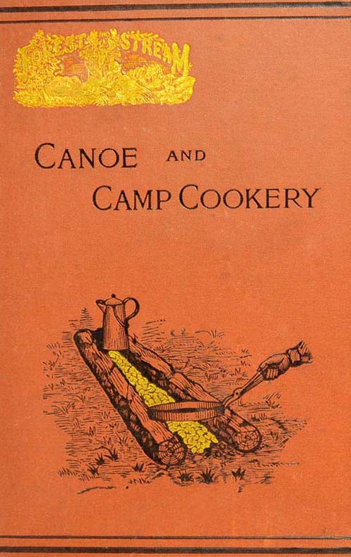 Canoe and Camp Cookery A Practical Cook Book for Canoeists, Corinthian Sailors and Outers Canoe and Camp Cookery A Practical Cook Book for Canoeists, Corinthian Sailors and Outers