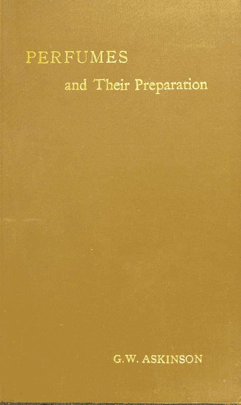 Perfumes and Their Preparation Containing complete directions for making handkerchief perfumes, smelling-salts, sachets, fumigating pastils; preparations for the care of the skin, the mouth, the hair; cosmetics, hair dyes, and other toilet articles Perfumes and Their Preparation Containing complete directions for making handkerchief perfumes, smelling-salts, sachets, fumigating pastils; preparations for the care of the skin, the mouth, the hair; cosmetics, hair dyes, and other toilet articles