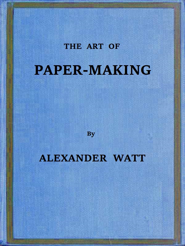 The Art of Paper-Making
A Practical Handbook of the Manufacture of Paper from Rags, Esparto, Straw, and Other Fibrous Materials, Including the Manufacture of Pulp from Wood Fibre