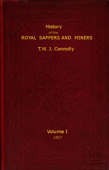 History of the Royal Sappers and Miners, Volume 1 (of 2) From the Formation of the Corps in March 1712 to the date when its designation was changed to that of Royal Engineers History of the Royal Sappers and Miners, Volume 1 (of 2) From the Formation of the Corps in March 1712 to the date when its designation was changed to that of Royal Engineers