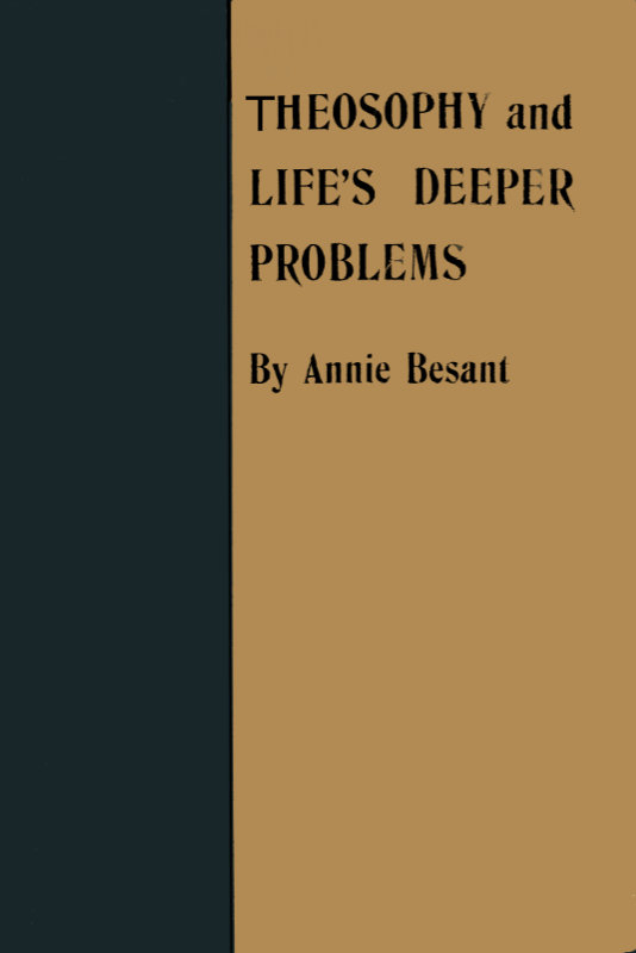 Theosophy and Life's Deeper Problems Being the Four Convention Lectures Delivered in Bombay at the Fortieth Anniversary of the Theosophical Society, December, 1915 Theosophy and Life's Deeper Problems Being the Four Convention Lectures Delivered in Bombay at the Fortieth Anniversary of the Theosophical Society, December, 1915