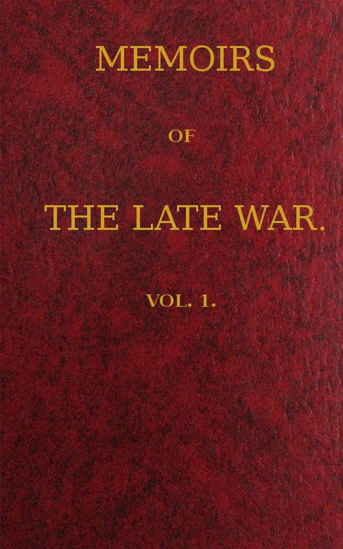 Memoirs of the Late War, Vol 1 (of 2) Comprising the Personal Narrative of Captain Cooke, of the 43rd Regiment Light Infantry; the History of the Campaign of 1809 in Portugal, by the Earl of Munster; and a Narrative of the Campaign of 1814 in Holland, by Lieut. T. W. D. Moodie, H. P. 21st Fusileers Memoirs of the Late War, Vol 1 (of 2) Comprising the Personal Narrative of Captain Cooke, of the 43rd Regiment Light Infantry; the History of the Campaign of 1809 in Portugal, by the Earl of Munster; and a Narrative of the Campaign of 1814 in Holland, by Lieut. T. W. D. Moodie, H. P. 21st Fusileers