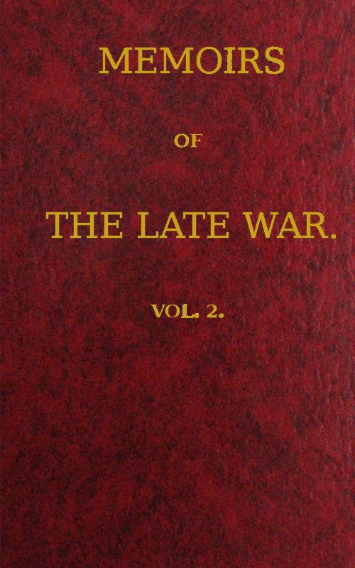 Memoirs of the Late War, Vol 2 (of 2) Comprising the Personal Narrative of Captain Cooke, of the 43rd Regiment Light Infantry; the History of the Campaign of 1809 in Portugal, by the Earl of Munster; and a Narrative of the Campaign of 1814 in Holland, by Lieut. T. W. D. Moodie, H. P. 21st Fusileers Memoirs of the Late War, Vol 2 (of 2) Comprising the Personal Narrative of Captain Cooke, of the 43rd Regiment Light Infantry; the History of the Campaign of 1809 in Portugal, by the Earl of Munster; and a Narrative of the Campaign of 1814 in Holland, by Lieut. T. W. D. Moodie, H. P. 21st Fusileers