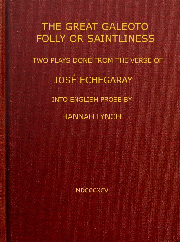 The great Galeoto; Folly or saintliness two plays done from the verse of José Echegaray into English prose by Hannah Lynch The great Galeoto; Folly or saintliness two plays done from the verse of José Echegaray into English prose by Hannah Lynch