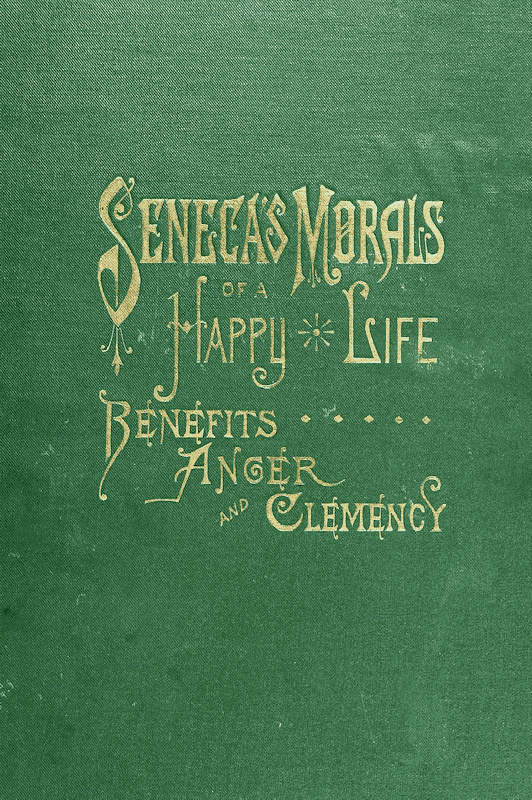 Seneca's Morals of a Happy Life, Benefits, Anger and Clemency Seneca's Morals of a Happy Life, Benefits, Anger and Clemency