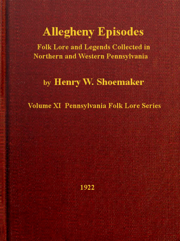 Allegheny Episodes Folk Lore and Legends Collected in Northern and Western Pennsylvania Allegheny Episodes Folk Lore and Legends Collected in Northern and Western Pennsylvania