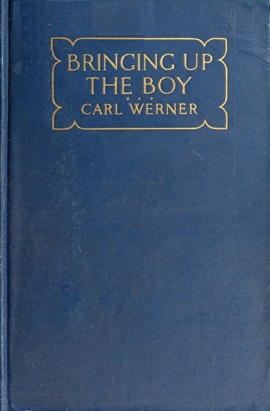 Bringing up the Boy
A Message to Fathers and Mothers from a Boy of Yesterday Concerning the Men of To-morrow