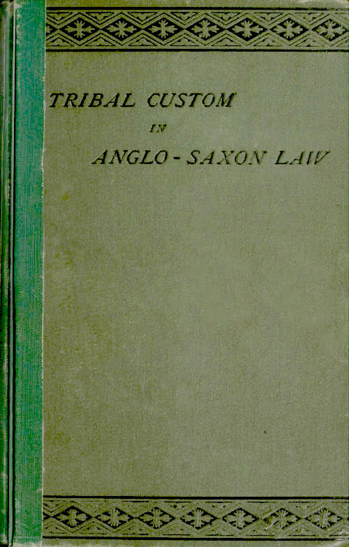 Tribal Custom in Anglo-Saxon Law Being an Essay Supplemental to (1) 'The English Village Community', (2) 'The Tribal System in Wales' Tribal Custom in Anglo-Saxon Law Being an Essay Supplemental to (1) 'The English Village Community', (2) 'The Tribal System in Wales'