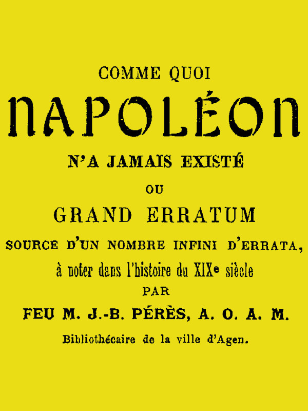 Comme quoi Napoléon n'a jamais existé
ou, Grand erratum source d'un nombre infini d'errata à noter dans l'histoire du XIXe siècle
