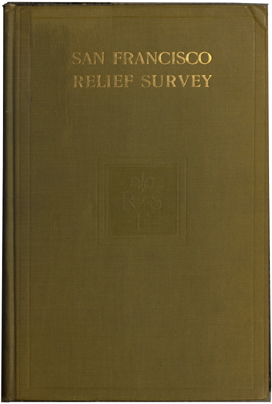 San Francisco Relief Survey; the organization and methods of relief used after the earthquake and fire of April 18, 1906 San Francisco Relief Survey; the organization and methods of relief used after the earthquake and fire of April 18, 1906