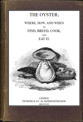 The Oyster: Where, How and When to Find, Breed, Cook and Eat It The Oyster: Where, How and When to Find, Breed, Cook and Eat It