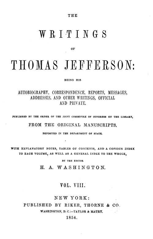 The Writings of Thomas Jefferson, Vol. 8 (of 9) Being His Autobiography, Correspondence, Reports, Messages, Addresses, and Other Writings, Official and Private The Writings of Thomas Jefferson, Vol. 8 (of 9) Being His Autobiography, Correspondence, Reports, Messages, Addresses, and Other Writings, Official and Private