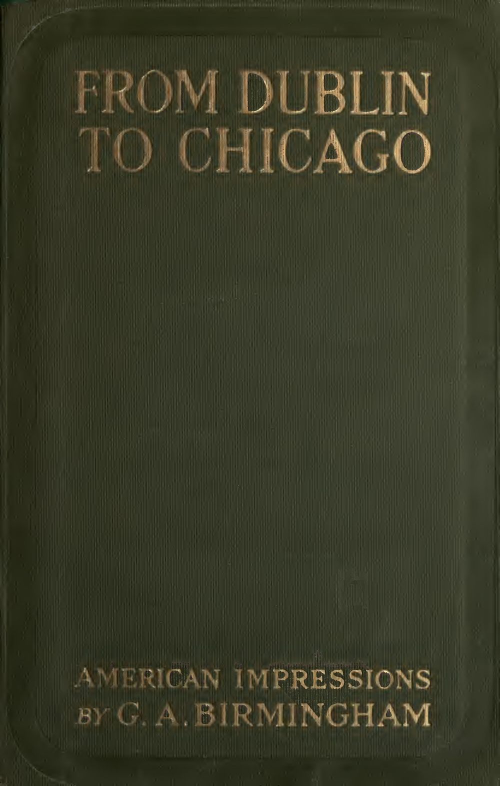 From Dublin to Chicago: Some Notes on a Tour in America From Dublin to Chicago: Some Notes on a Tour in America