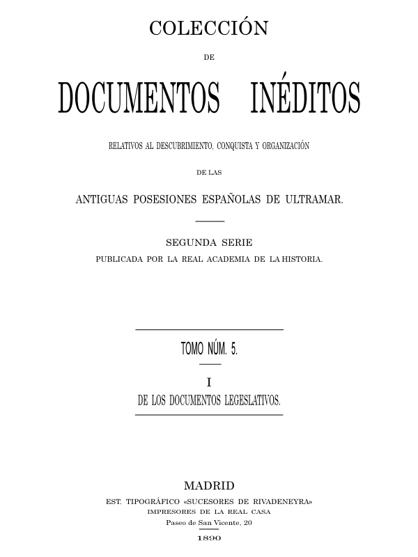 Colección de Documentos Inéditos Relativos al Descubrimiento, Conquista y Organización de las Antiguas Posesiones Españolas de Ultramar. Tomo 5, De Los Documentos Legislativos, I Colección de Documentos Inéditos Relativos al Descubrimiento, Conquista y Organización de las Antiguas Posesiones Españolas de Ultramar. Tomo 5, De Los Documentos Legislativos, I