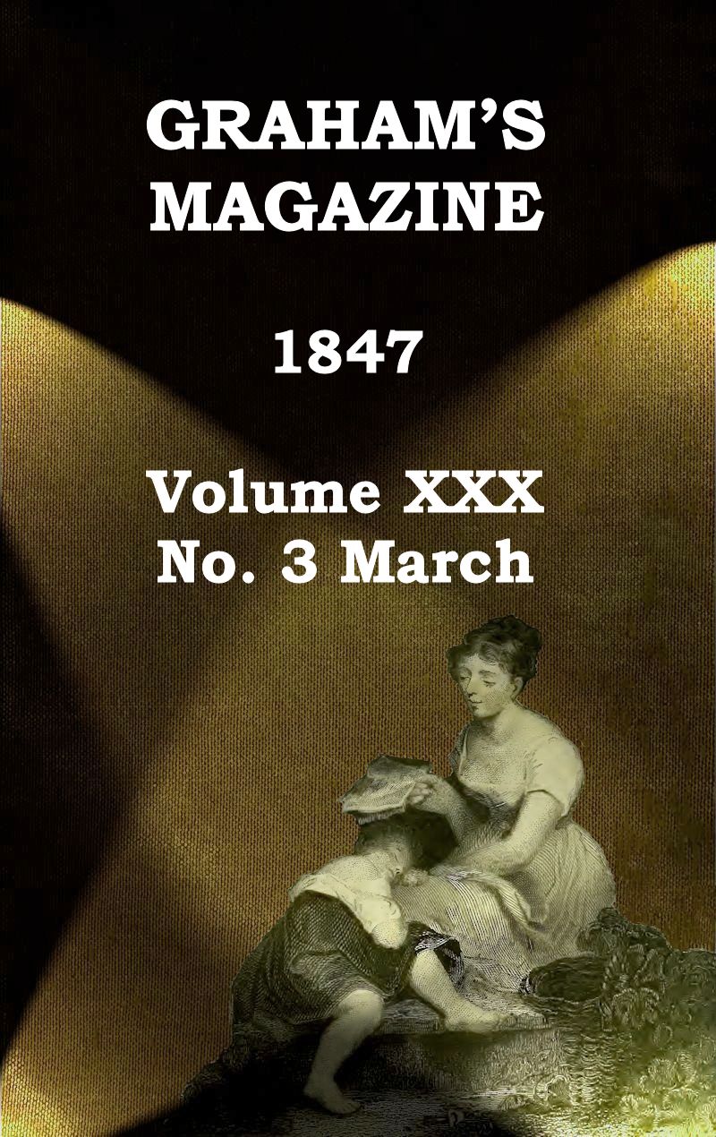 Graham's Magazine, Vol. XXX, No. 3, March 1847 Graham's Magazine, Vol. XXX, No. 3, March 1847