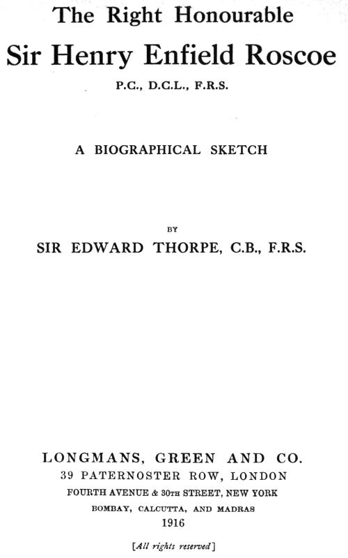 The Right Honourable Sir Henry Enfield Roscoe P.C., D.C.L., F.R.S. A Biographical Sketch The Right Honourable Sir Henry Enfield Roscoe P.C., D.C.L., F.R.S. A Biographical Sketch