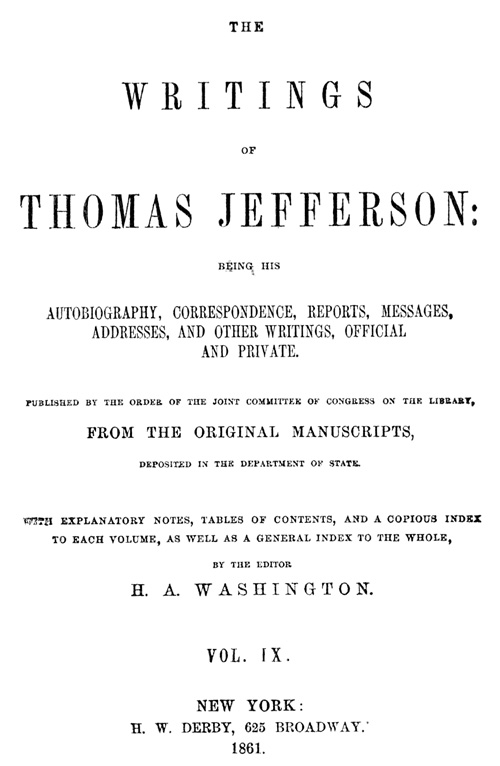 The Writings of Thomas Jefferson, Vol. 9 (of 9) Being His Autobiography, Correspondence, Reports, Messages, Addresses, and Other Writings, Official and Private The Writings of Thomas Jefferson, Vol. 9 (of 9) Being His Autobiography, Correspondence, Reports, Messages, Addresses, and Other Writings, Official and Private