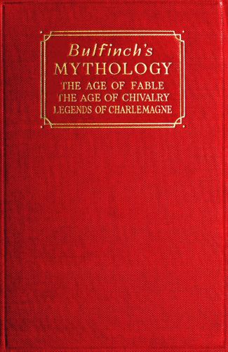 Bulfinch's Mythology
The Age of Fable; The Age of Chivalry; Legends of Charlemagne