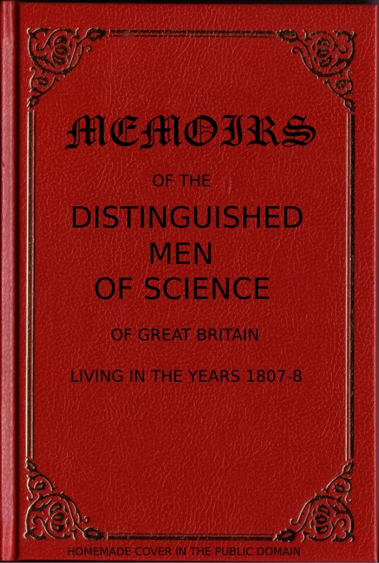 Memoirs of the Distinguished Men of Science of Great Britain Living in the Years 1807-8 Memoirs of the Distinguished Men of Science of Great Britain Living in the Years 1807-8