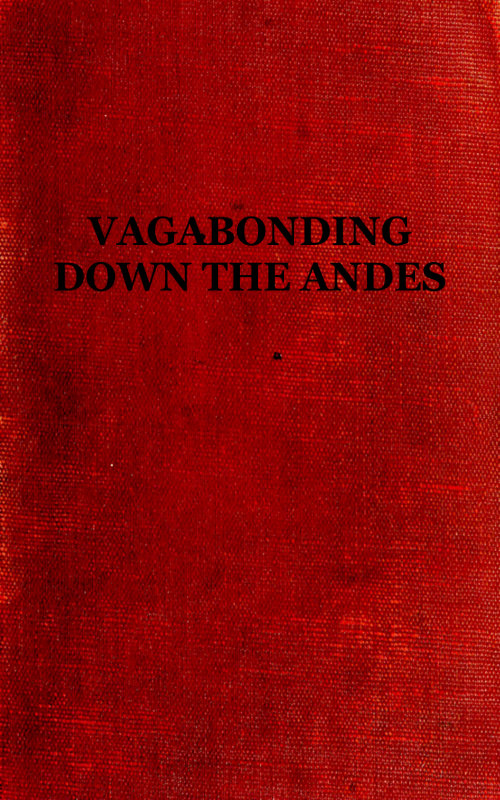 Vagabonding down the Andes
Being the Narrative of a Journey, Chiefly Afoot, from Panama to Buenos Aires