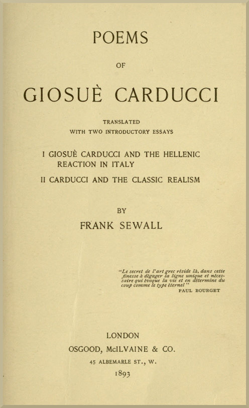 Poems of Giosuè Carducci, Translated with two introductory essays: I. Giosuè Carducci and the Hellenic reaction in Italy. II. Carducci and the classic realism Poems of Giosuè Carducci, Translated with two introductory essays: I. Giosuè Carducci and the Hellenic reaction in Italy. II. Carducci and the classic realism