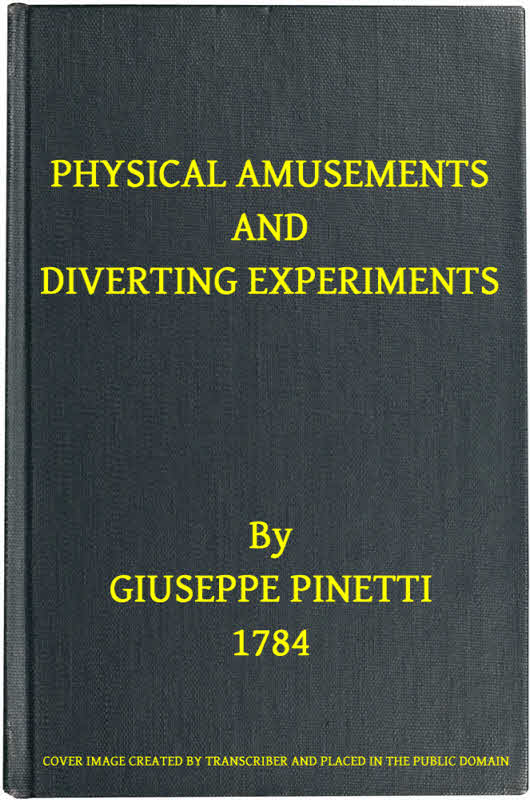 Physical Amusements and Diverting Experiments
Composed and Performed in Different Capitals of Europe, and in London