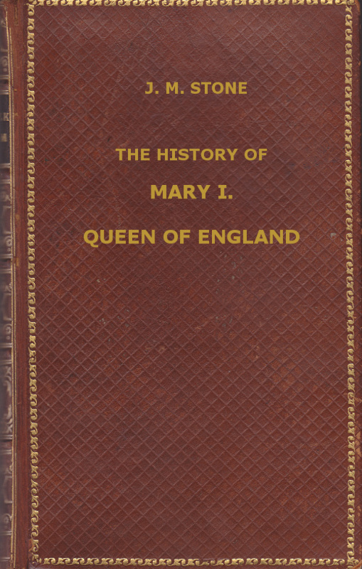 The History of Mary I, Queen of England
as found in the public records, despatches of ambassadors, in original private letters, and other contemporary documents