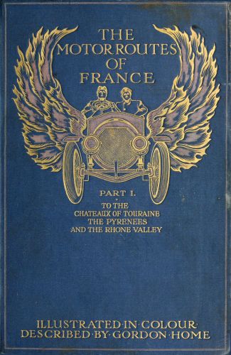 The Motor Routes of France To the Châteaux of Touraine, Biarritz, the Pyrenees, the Riviera, & the Rhone Valley The Motor Routes of France To the Châteaux of Touraine, Biarritz, the Pyrenees, the Riviera, & the Rhone Valley