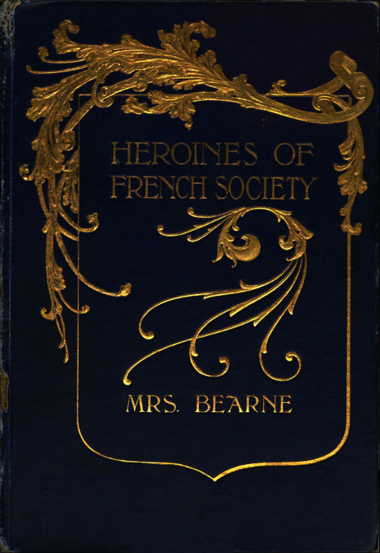 Heroines of French Society
in the Court, the Revolution, the Empire and the Restoration