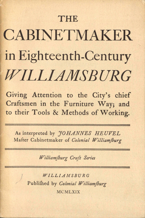 The Cabinetmaker in Eighteenth-Century Williamsburg Giving Attention to the City's Chief Craftsmen in the Furniture Way; And to Their Tools & Methods of Working The Cabinetmaker in Eighteenth-Century Williamsburg Giving Attention to the City's Chief Craftsmen in the Furniture Way; And to Their Tools & Methods of Working