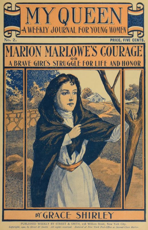 My Queen: A Weekly Journal for Young Women. Issue 2, October 6, 1900 Marion Marlowe's Courage; or, A Brave Girl's Struggle for Life and Honor My Queen: A Weekly Journal for Young Women. Issue 2, October 6, 1900 Marion Marlowe's Courage; or, A Brave Girl's Struggle for Life and Honor
