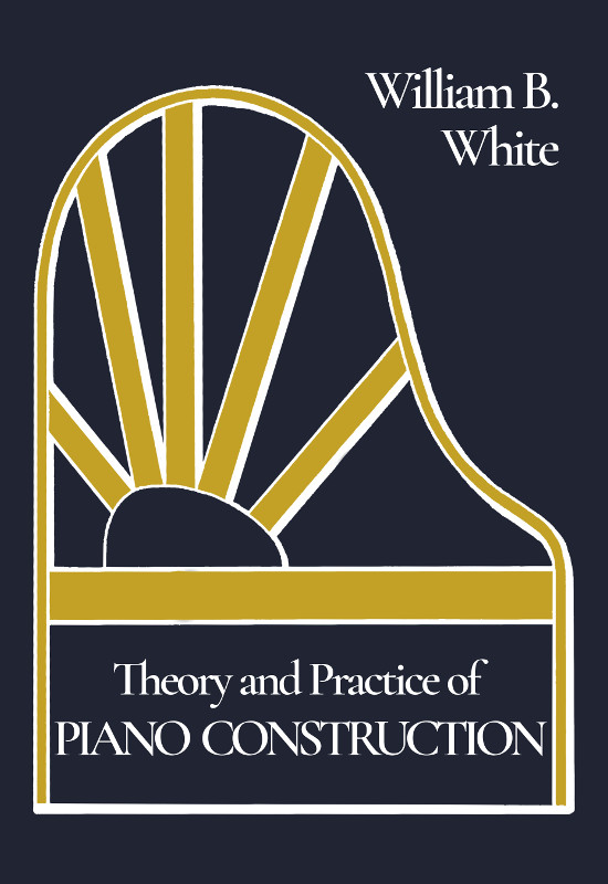 Theory and Practice of Piano Construction With a Detailed, Practical Method for Tuning Theory and Practice of Piano Construction With a Detailed, Practical Method for Tuning