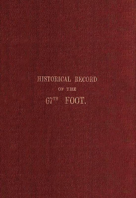 Historical record of the Sixty-Seventh, or the South Hampshire Regiment Containing an account of the formation of the regiment in 1758, and of its subsequent services to 1849 Historical record of the Sixty-Seventh, or the South Hampshire Regiment Containing an account of the formation of the regiment in 1758, and of its subsequent services to 1849