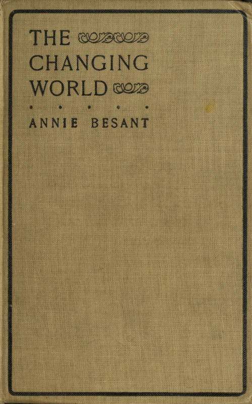 The changing world, and lectures to theosophical students. Fifteen lectures delivered in London during May, June, and July, 1909 The changing world, and lectures to theosophical students. Fifteen lectures delivered in London during May, June, and July, 1909