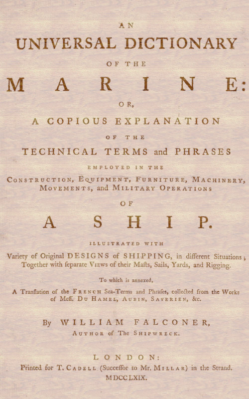An Universal Dictionary of the Marine
Or, a Copious Explanation of the Technical Terms and Phrases Employed in the Construction, Equipment, Furniture, Machinery, Movements, and Military Operations of a Ship. Illustrated With Variety of Original Designs of Shipping, in Different Situations; Together With Separate Views of Their Masts, Sails, Yards, and Rigging. to Which Is Annexed, a Translation of the French Sea-terms and Phrases, Collected from the Works of Mess. Du Hamel, Aubin, Saverien, &c.