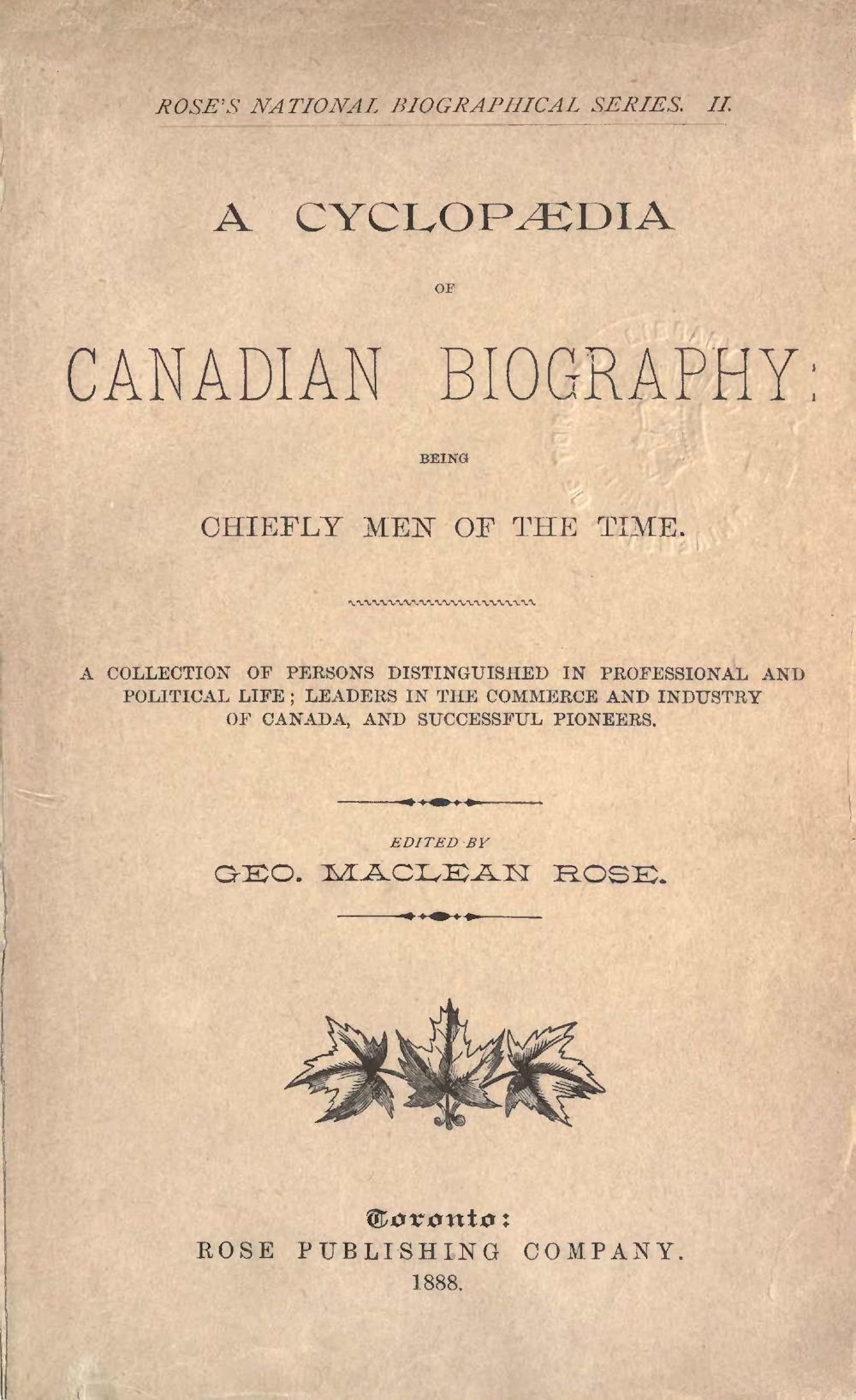 A Cyclopaedia of Canadian Biography: Being Chiefly Men of the Time A Collection of Persons Distinguished in Professional and Political Life, Leaders in the Commerce and Industry of Canada, and Successful Pioneers A Cyclopaedia of Canadian Biography: Being Chiefly Men of the Time A Collection of Persons Distinguished in Professional and Political Life, Leaders in the Commerce and Industry of Canada, and Successful Pioneers