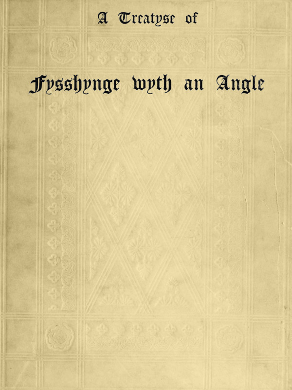A Treatyse of Fysshynge wyth an Angle Being a facsimile reproduction of the first book on the subject of fishing printed in England by Wynkyn de Worde at Westminster in 1496 A Treatyse of Fysshynge wyth an Angle Being a facsimile reproduction of the first book on the subject of fishing printed in England by Wynkyn de Worde at Westminster in 1496