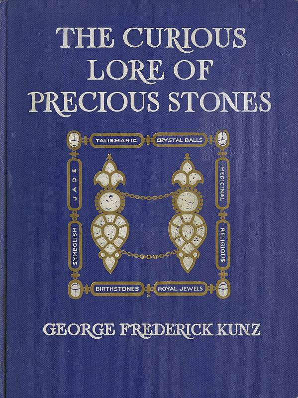 The Curious Lore of Precious Stones Being a description of their sentiments and folk lore, superstitions, symbolism, mysticism, use in medicine, protection, prevention, religion, and divination. Crystal gazing, birth-stones, lucky stones and talismans, astral, zodiacal, and planetary The Curious Lore of Precious Stones Being a description of their sentiments and folk lore, superstitions, symbolism, mysticism, use in medicine, protection, prevention, religion, and divination. Crystal gazing, birth-stones, lucky stones and talismans, astral, zodiacal, and planetary