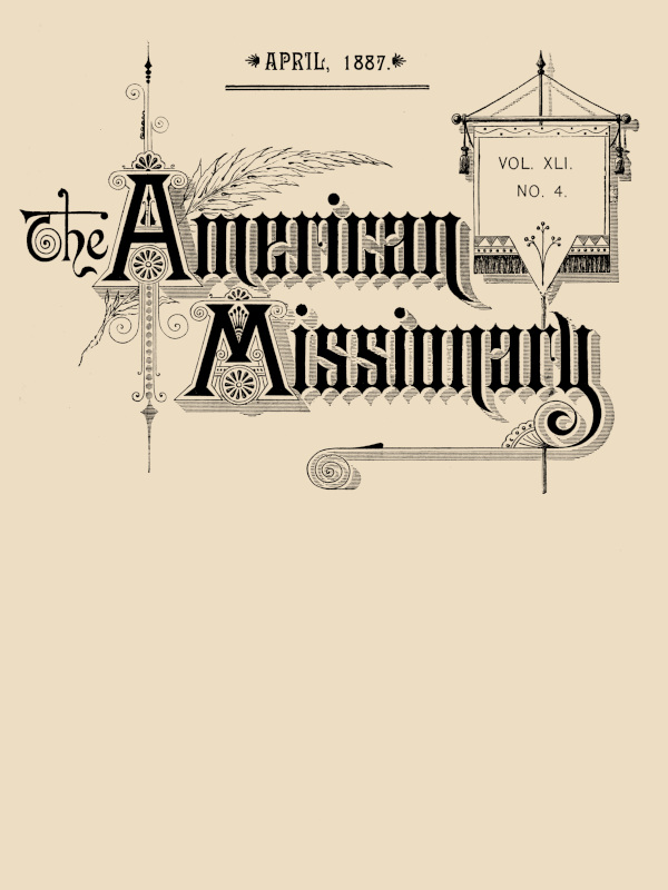 The American Missionary — Volume 41, No. 4, April, 1887 The American Missionary — Volume 41, No. 4, April, 1887