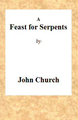 A Feast for Serpents Being the substance of a sermon, preached at the Obelisk Chapel, on Sunday evening, March 21, 1813 A Feast for Serpents Being the substance of a sermon, preached at the Obelisk Chapel, on Sunday evening, March 21, 1813